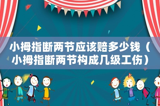 小拇指斷兩節應該賠多少錢（小拇指斷兩節構成幾級工傷）