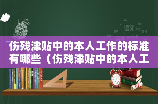 傷殘津貼中的本人工作的標準有哪些（傷殘津貼中的本人工作的標準）