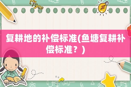 復耕地的補償標準(魚塘復耕補償標準？)