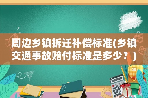 周邊鄉(xiāng)鎮(zhèn)拆遷補(bǔ)償標(biāo)準(zhǔn)(鄉(xiāng)鎮(zhèn)交通事故賠付標(biāo)準(zhǔn)是多少？)