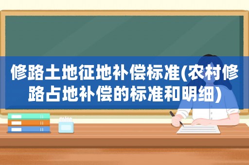 修路土地征地補償標準(農村修路占地補償的標準和明細)
