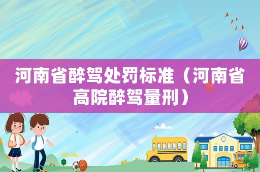 河南省醉駕處罰標準（河南省高院醉駕量刑）