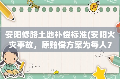 安陽修路土地補償標準(安陽火災事故，原賠償方案為每人78萬元遭拒。賠償多少最合適)