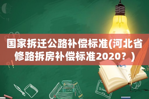 國家拆遷公路補償標準(河北省修路拆房補償標準2020？)