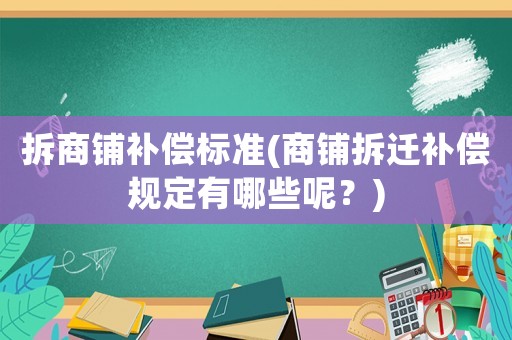 拆商鋪補償標準(商鋪拆遷補償規定有哪些呢？)