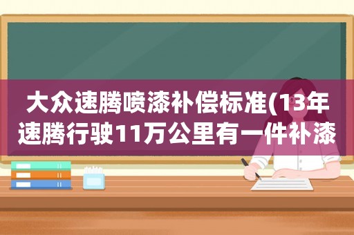 大眾速騰噴漆補償標準(13年速騰行駛11萬公里有一件補漆手動最高配能賣多少錢)
