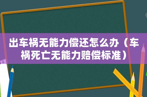 出車禍無(wú)能力償還怎么辦（車禍死亡無(wú)能力賠償標(biāo)準(zhǔn)）