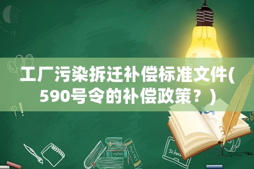 工廠污染拆遷補償標準文件(590號令的補償政策？)