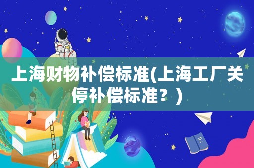上海財物補償標準(上海工廠關停補償標準？)