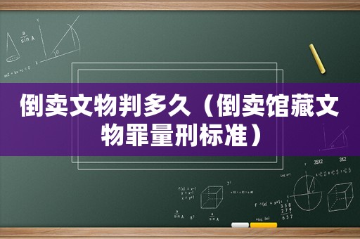 倒賣文物判多久（倒賣館藏文物罪量刑標準）
