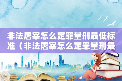 非法屠宰怎么定罪量刑最低標準（非法屠宰怎么定罪量刑最低）