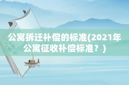 公寓拆遷補(bǔ)償?shù)臉?biāo)準(zhǔn)(2021年公寓征收補(bǔ)償標(biāo)準(zhǔn)？)