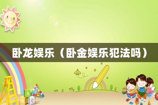 臥龍娛樂（臥金娛樂犯法嗎）