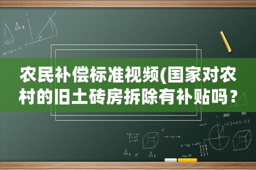 農民補償標準視頻(國家對農村的舊土磚房拆除有補貼嗎？)