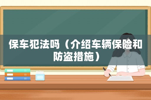 保車犯法嗎（介紹車輛保險和防盜措施）