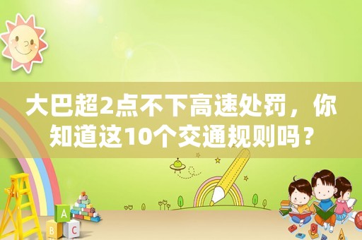 大巴超2點不下高速處罰，你知道這10個交通規則嗎？