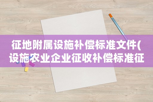 征地附屬設施補償標準文件(設施農業企業征收補償標準征收)