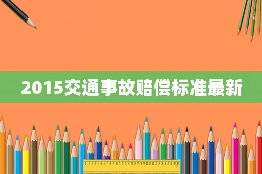 2015交通事故賠償標(biāo)準(zhǔn)最新