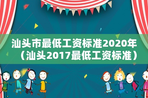 汕頭市最低工資標(biāo)準(zhǔn)2020年（汕頭2017最低工資標(biāo)準(zhǔn)）