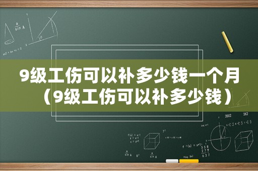 9級工傷可以補多少錢一個月（9級工傷可以補多少錢）