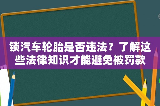 鎖汽車輪胎是否違法？了解這些法律知識才能避免被罰款