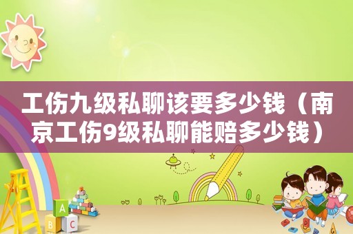 工傷九級私聊該要多少錢（南京工傷9級私聊能賠多少錢）