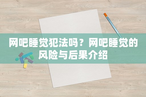 網吧睡覺犯法嗎？網吧睡覺的風險與后果介紹
