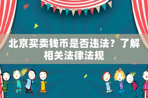北京買賣錢幣是否違法？了解相關(guān)法律法規(guī)