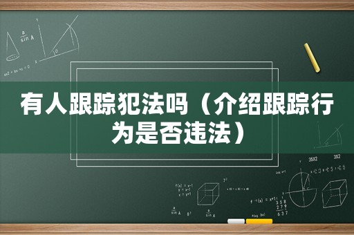 有人跟蹤犯法嗎（介紹跟蹤行為是否違法）