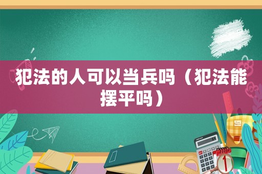犯法的人可以當兵嗎（犯法能擺平嗎）