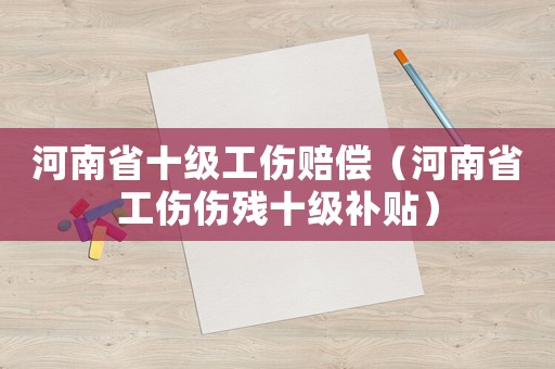 河南省十級工傷賠償（河南省工傷傷殘十級補貼）