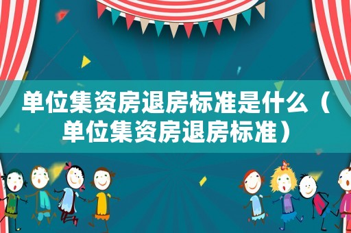 單位集資房退房標準是什么（單位集資房退房標準）