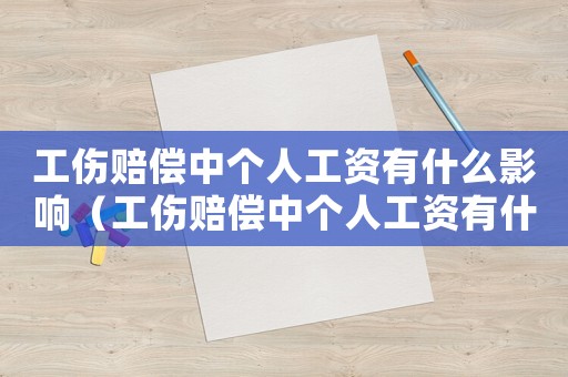 工傷賠償中個人工資有什么影響（工傷賠償中個人工資有什么）