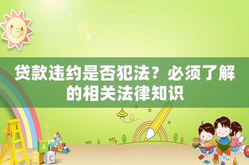 貸款違約是否犯法？必須了解的相關法律知識