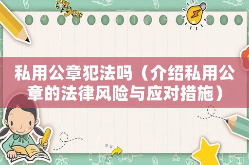 私用公章犯法嗎（介紹私用公章的法律風(fēng)險(xiǎn)與應(yīng)對(duì)措施）