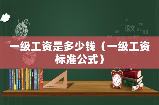 一級工資是多少錢（一級工資標準公式）