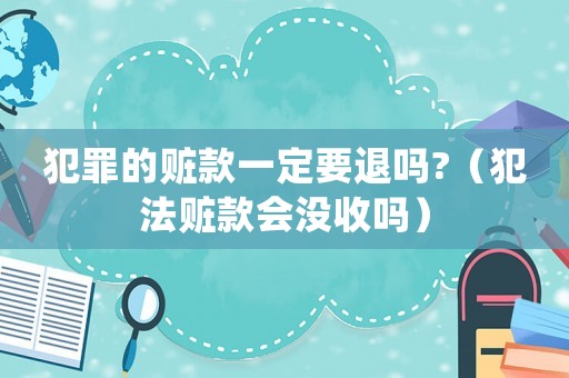 犯罪的贓款一定要退嗎?（犯法贓款會(huì)沒(méi)收嗎）
