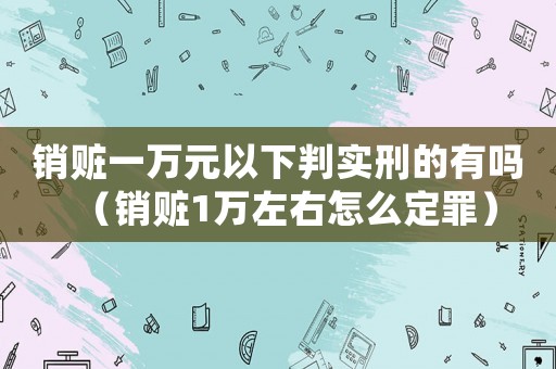 銷贓一萬元以下判實刑的有嗎（銷贓1萬左右怎么定罪）