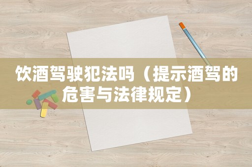 飲酒駕駛犯法嗎（提示酒駕的危害與法律規(guī)定）