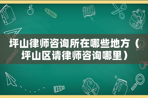 坪山律師咨詢(xún)所在哪些地方（坪山區(qū)請(qǐng)律師咨詢(xún)哪里）