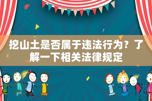 挖山土是否屬于違法行為？了解一下相關(guān)法律規(guī)定