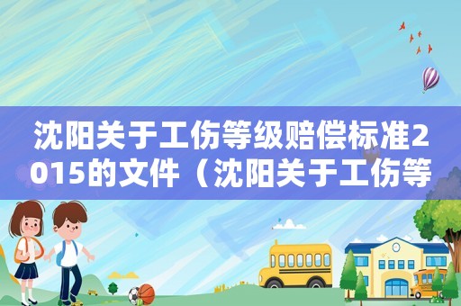 沈陽關(guān)于工傷等級賠償標(biāo)準(zhǔn)2015的文件（沈陽關(guān)于工傷等級賠償標(biāo)準(zhǔn)2015）