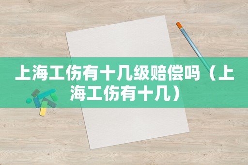 上海工傷有十幾級(jí)賠償嗎（上海工傷有十幾）