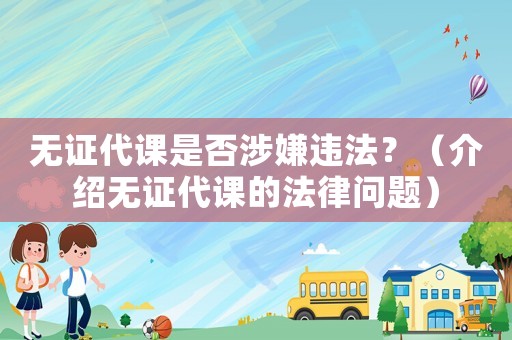 無證代課是否涉嫌違法？（介紹無證代課的法律問題）