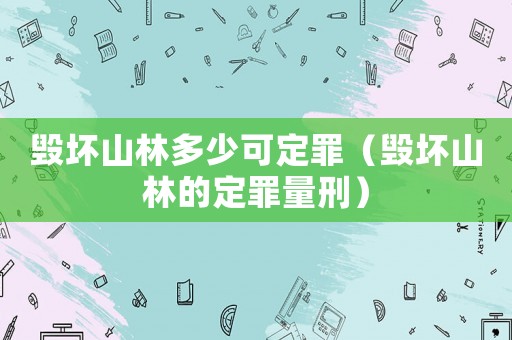 毀壞山林多少可定罪（毀壞山林的定罪量刑）