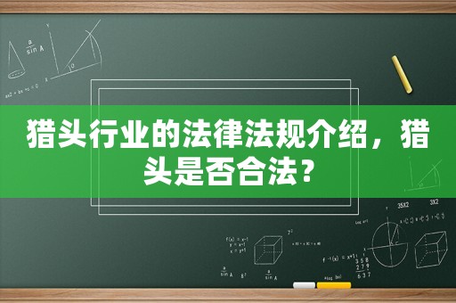 獵頭行業(yè)的法律法規(guī)介紹，獵頭是否合法？