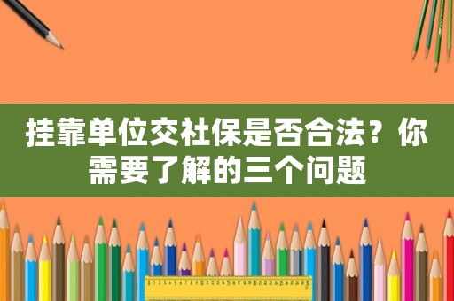 掛靠單位交社保是否合法？你需要了解的三個(gè)問題