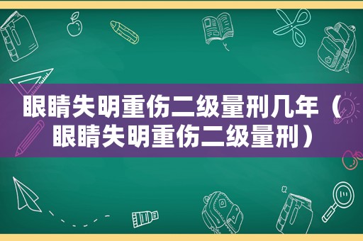 眼睛失明重傷二級量刑幾年（眼睛失明重傷二級量刑）