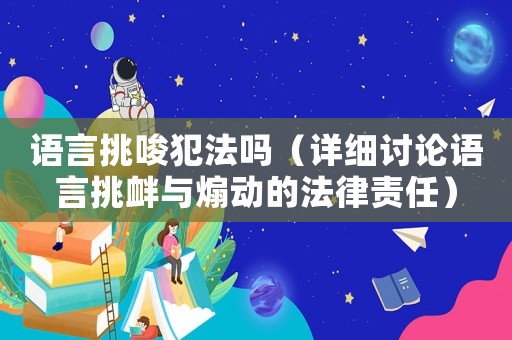 語言挑唆犯法嗎（詳細討論語言挑釁與煽動的法律責任）