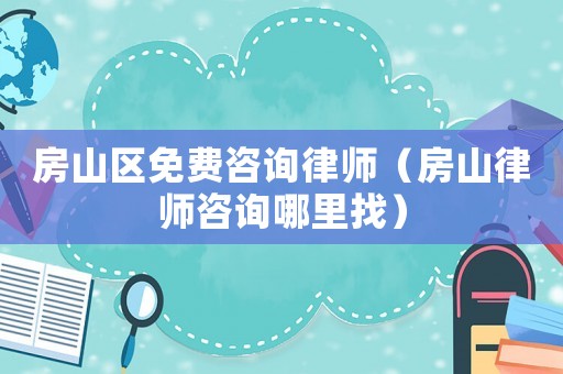 房山區(qū)免費咨詢律師（房山律師咨詢哪里找）